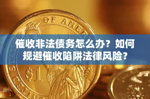 济南催收非法债务怎么办？如何规避催收陷阱法律风险？