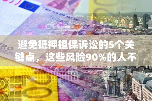 济南避免抵押担保诉讼的5个关键点，这些风险90%的人不知道！