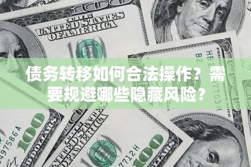 济南债务转移如何合法操作？需要规避哪些隐藏风险？