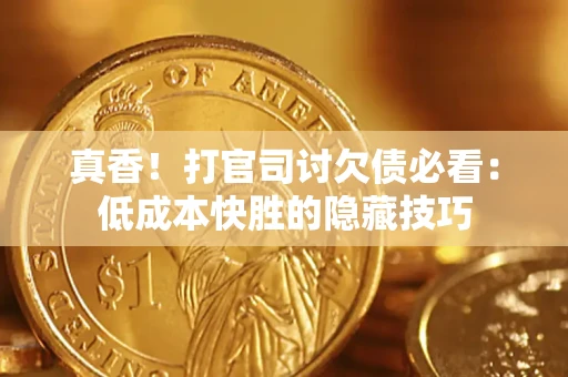 济南真香！打官司讨欠债必看：低成本快胜的隐藏技巧