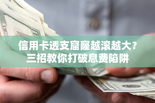 济南信用卡透支窟窿越滚越大？三招教你打破息费陷阱