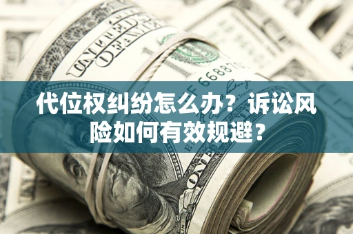 济南代位权纠纷怎么办？诉讼风险如何有效规避？