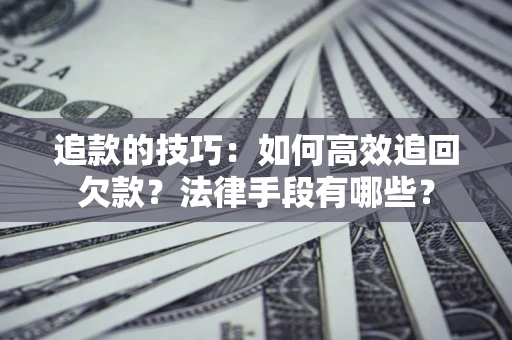 济南追款的技巧：如何高效追回欠款？法律手段有哪些？