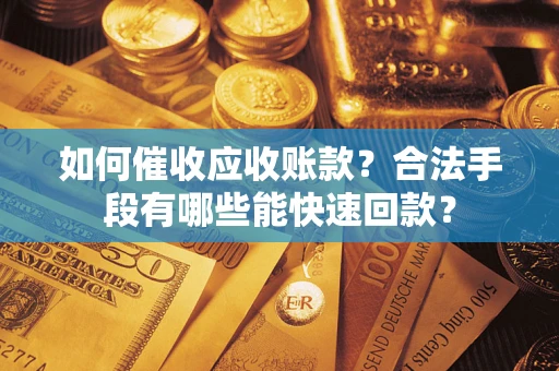 济南如何催收应收账款？合法手段有哪些能快速回款？