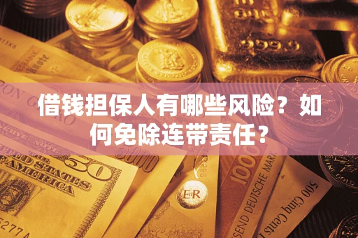 济南借钱担保人有哪些风险？如何免除连带责任？