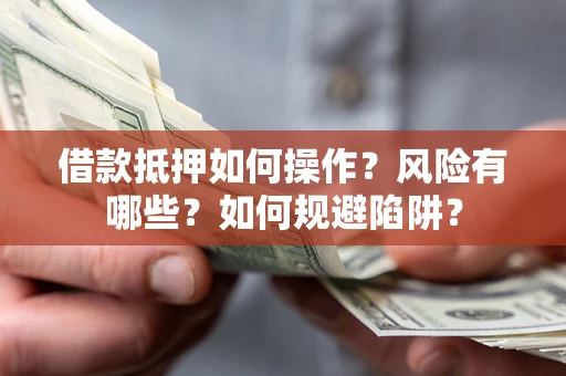 济南借款抵押如何操作?风险有哪些?如何规避陷阱? 济南借款抵押如何操作?风险有哪些?如何规避陷阱?