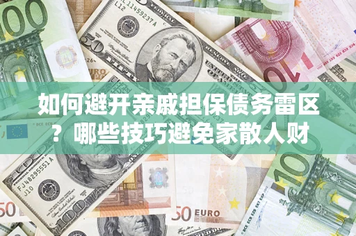 济南如何避开亲戚担保债务雷区？哪些技巧避免家散人财