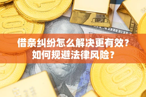 济南借条纠纷怎么解决更有效？如何规避法律风险？