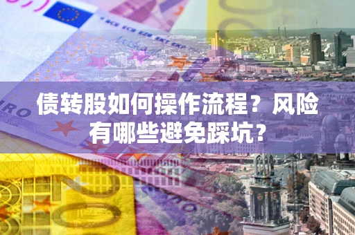 济南债转股如何操作流程?风险有哪些避免踩坑? 济南债转股如何操作流程?风险有哪些避免踩坑?