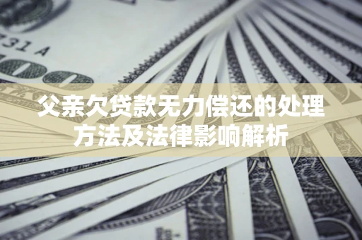 济南父亲欠贷款无力偿还的处理方法及法律影响解析
