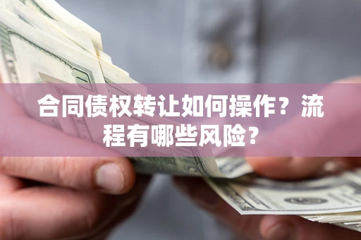 济南合同债权转让如何操作？流程有哪些风险？