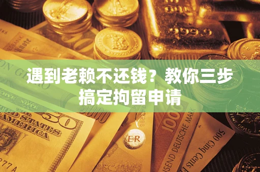 济南遇到老赖不还钱？教你三步搞定拘留申请
