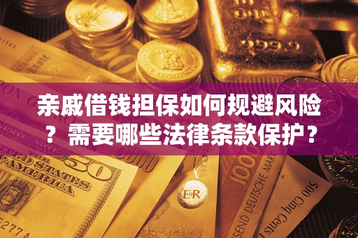 济南亲戚借钱担保如何规避风险？需要哪些法律条款保护？