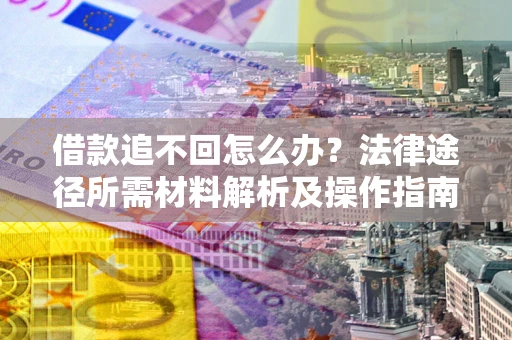 济南借款追不回怎么办?法律途径所需材料解析及操作指南 济南借款追不回怎么办?法律途径所需材料解析及操作指南