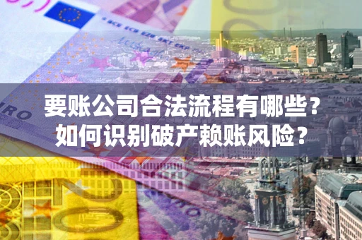 济南要账公司合法流程有哪些？如何识别破产赖账风险？