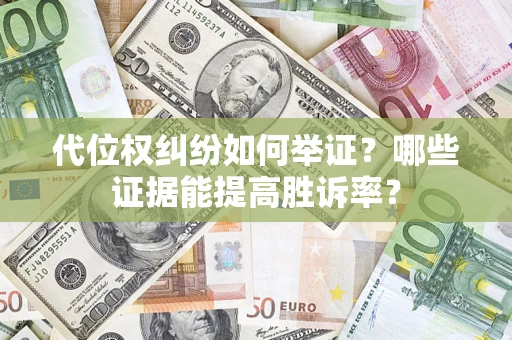 济南代位权纠纷如何举证？哪些证据能提高胜诉率？