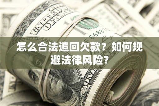 济南怎么合法追回欠款？如何规避法律风险？