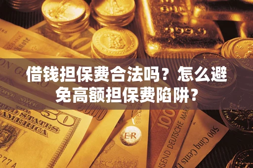 济南借钱担保费合法吗？怎么避免高额担保费陷阱？