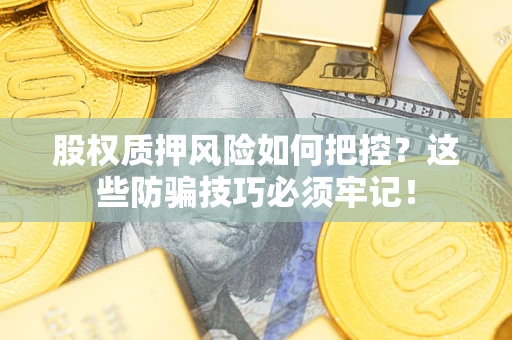 济南股权质押风险如何把控？这些防骗技巧必须牢记！