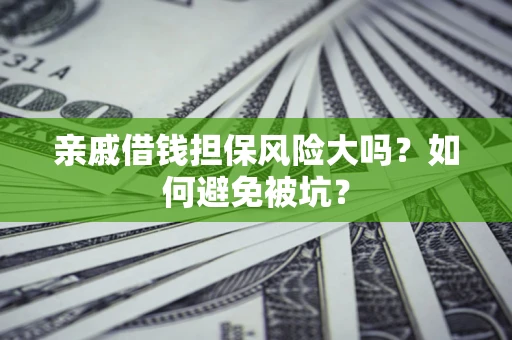 济南亲戚借钱担保风险大吗？如何避免被坑？