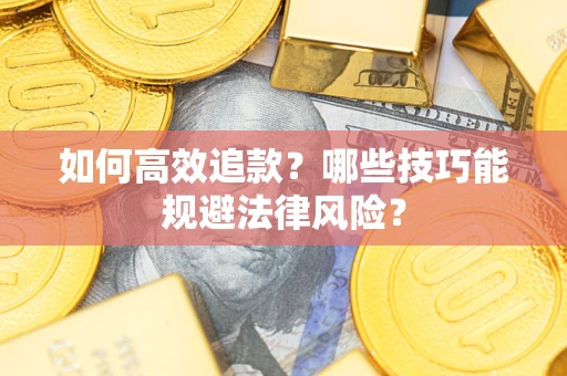 济南如何高效追款？哪些技巧能规避法律风险？
