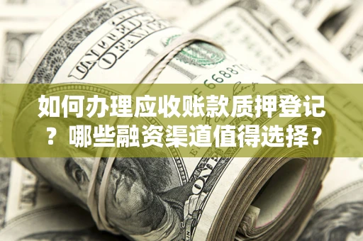 济南如何办理应收账款质押登记？哪些融资渠道值得选择？