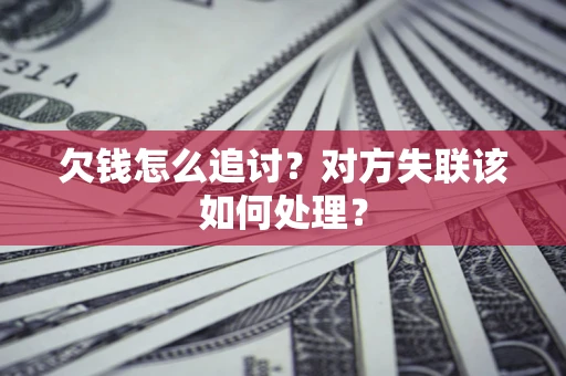 济南欠钱怎么追讨？对方失联该如何处理？