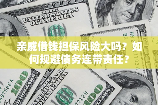 济南亲戚借钱担保风险大吗？如何规避债务连带责任？