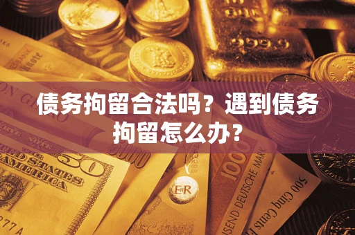 济南债务拘留合法吗？遇到债务拘留怎么办？