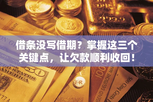 济南借条没写借期？掌握这三个关键点，让欠款顺利收回！
