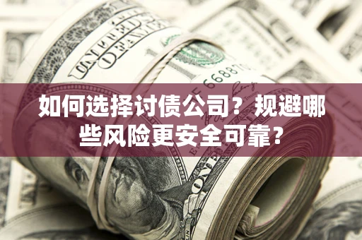济南如何选择讨债公司？规避哪些风险更安全可靠？