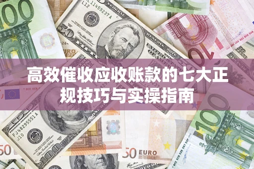 济南高效催收应收账款的七大正规技巧与实操指南