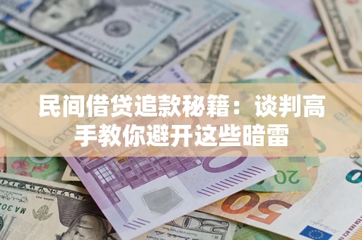 济南民间借贷追款秘籍：谈判高手教你避开这些暗雷