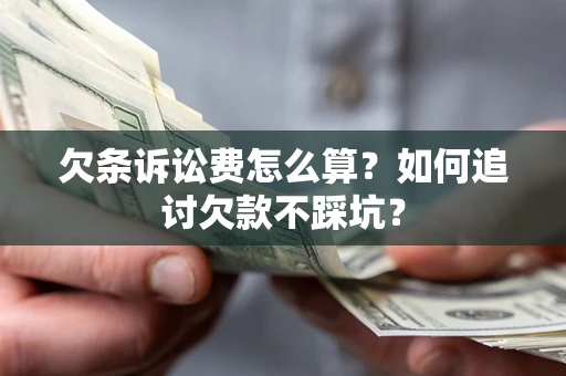 济南欠条诉讼费怎么算？如何追讨欠款不踩坑？