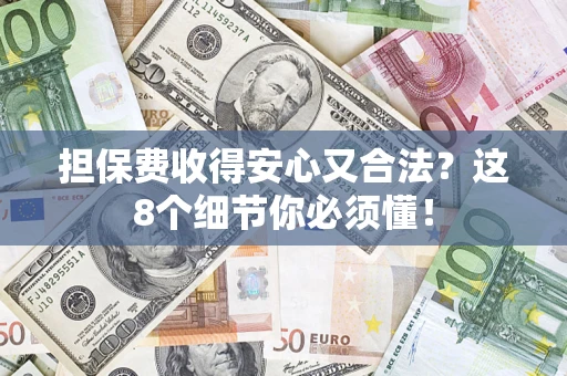 济南担保费收得安心又合法？这8个细节你必须懂！