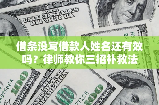 济南借条没写借款人姓名还有效吗？律师教你三招补救法