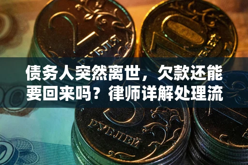 济南债务人突然离世，欠款还能要回来吗？律师详解处理流程