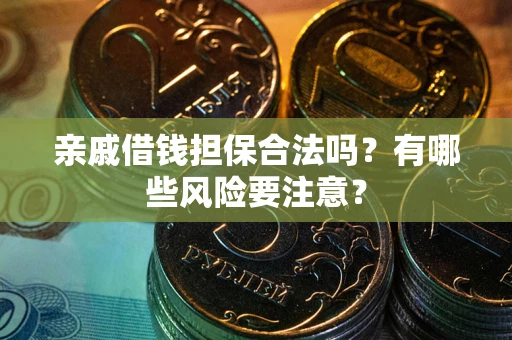 济南亲戚借钱担保合法吗？有哪些风险要注意？
