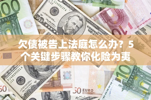 济南欠债被告上法庭怎么办？5个关键步骤教你化险为夷
