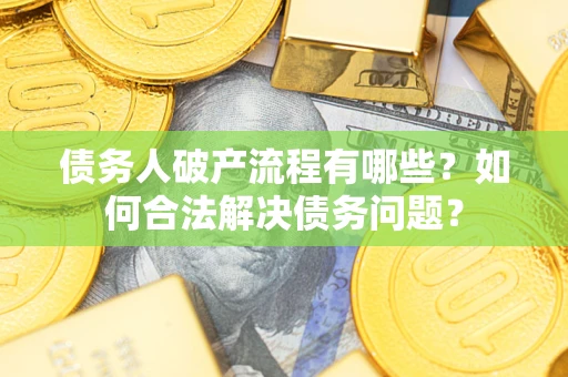 济南债务人破产流程有哪些？如何合法解决债务问题？