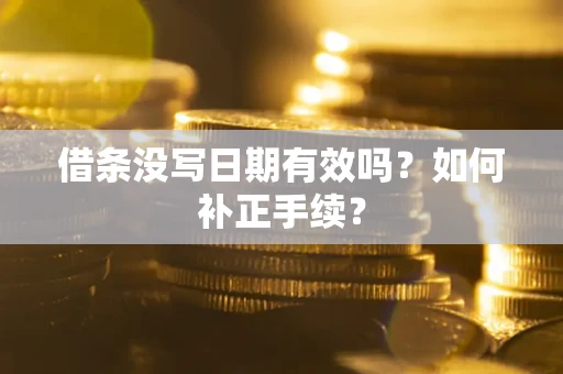 济南借条没写日期有效吗？如何补正手续？