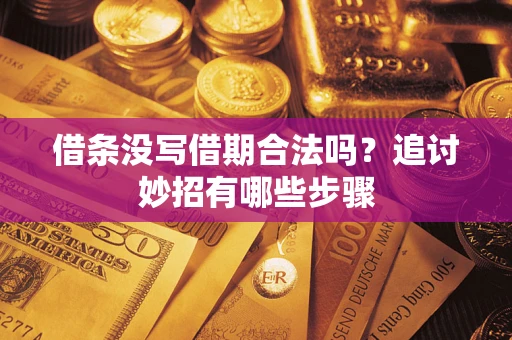 济南借条没写借期合法吗？追讨妙招有哪些步骤