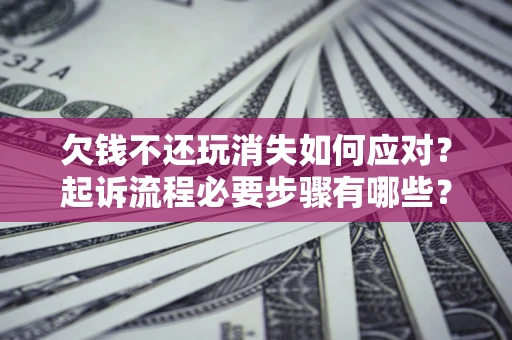 济南欠钱不还玩消失如何应对？起诉流程必要步骤有哪些？