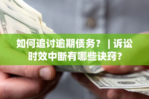 济南如何追讨逾期债务？ | 诉讼时效中断有哪些诀窍？