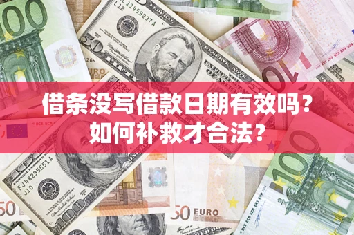 济南借条没写借款日期有效吗？如何补救才合法？