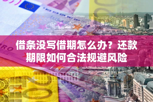 济南借条没写借期怎么办？还款期限如何合法规避风险