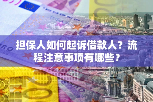 济南担保人如何起诉借款人？流程注意事项有哪些？